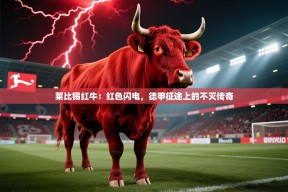 莱比锡红牛：红色闪电，德甲征途上的不灭传奇