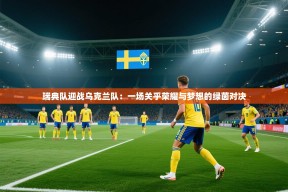 瑞典队迎战乌克兰队：一场关乎荣耀与梦想的绿茵对决