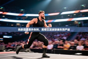 热刺遭遇意外失利，英格兰足球联赛形势严峻