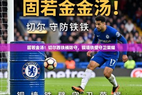 固若金汤！切尔西铁桶防守，铜墙铁壁守卫荣耀