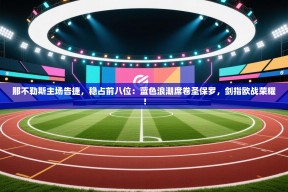 那不勒斯主场告捷，稳占前八位：蓝色浪潮席卷圣保罗，剑指欧战荣耀！