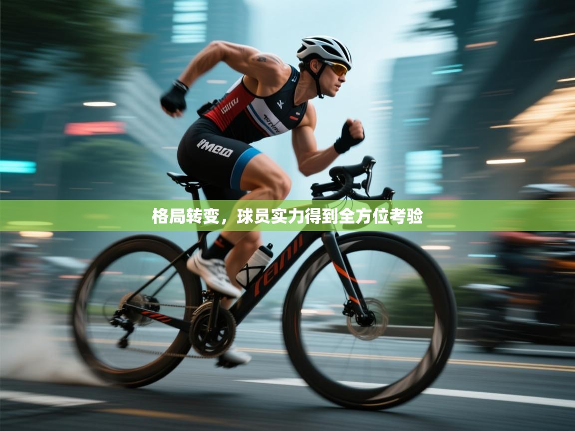 格局转变，球员实力得到全方位考验  第1张