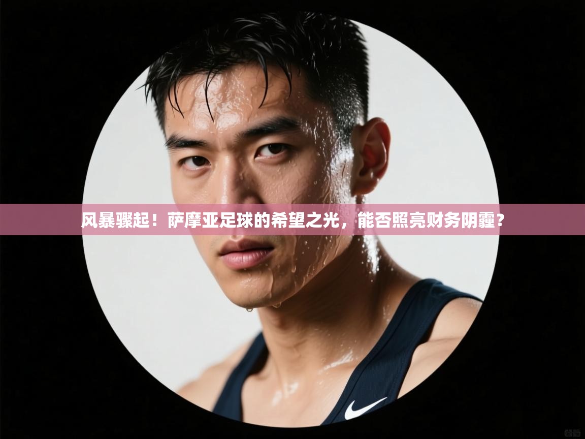 风暴骤起！萨摩亚足球的希望之光，能否照亮财务阴霾？  第2张