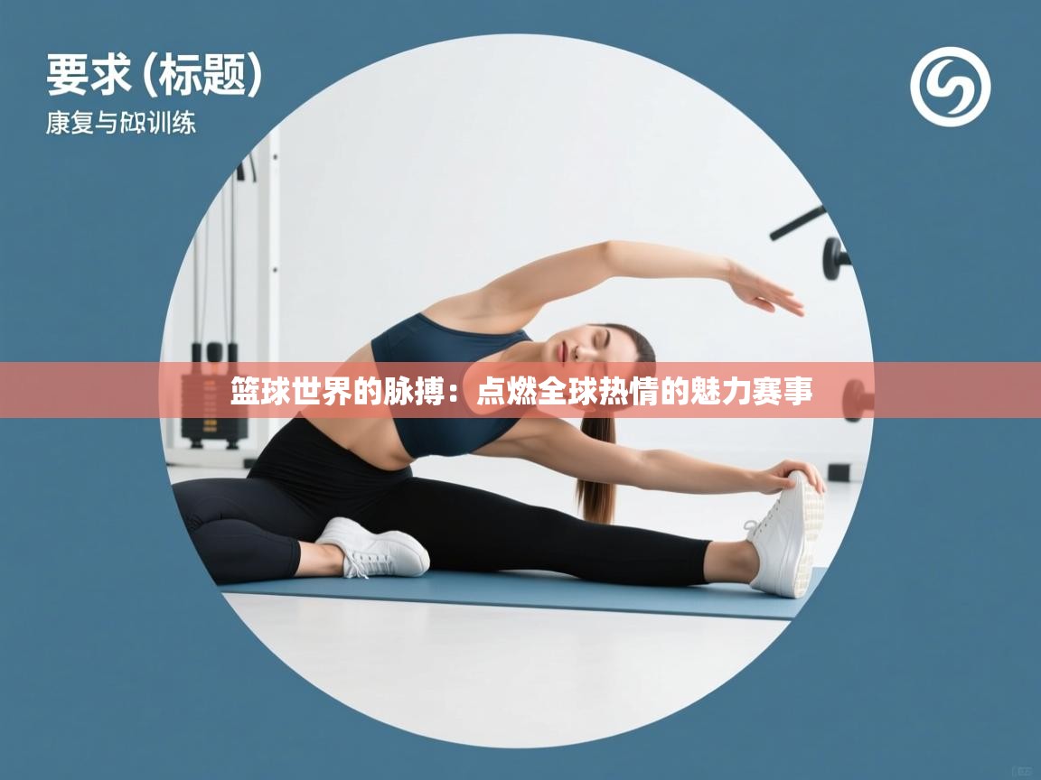 篮球世界的脉搏：点燃全球热情的魅力赛事  第2张