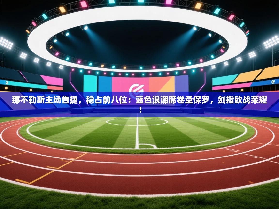 那不勒斯主场告捷，稳占前八位：蓝色浪潮席卷圣保罗，剑指欧战荣耀！  第1张