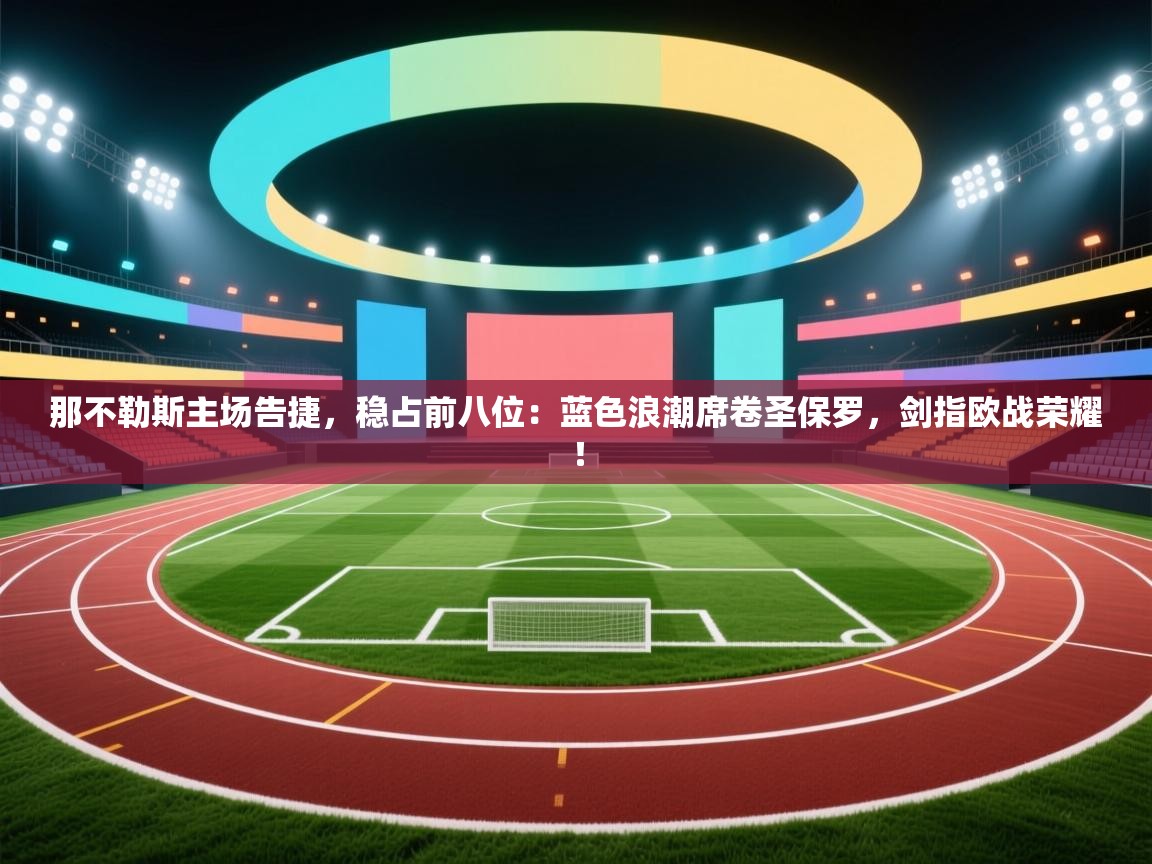 那不勒斯主场告捷，稳占前八位：蓝色浪潮席卷圣保罗，剑指欧战荣耀！  第2张